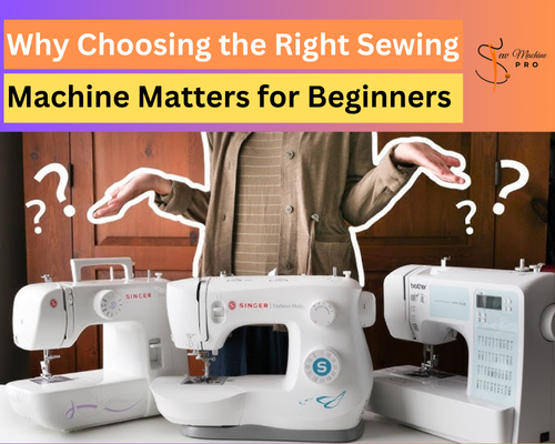 Why Choosing the Right Sewing Machine Matters for Beginners